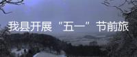我縣開展“五一”節前旅游市場秩序及安全檢查