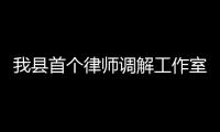 我縣首個律師調解工作室成立