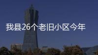 我縣26個老舊小區(qū)今年將改造升級