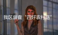 我區督查“四好農村路”進展情況