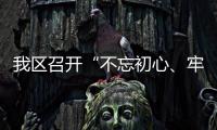 我區(qū)召開“不忘初心、牢記使命”主題教育黨外人士意見建議征求會(huì)
