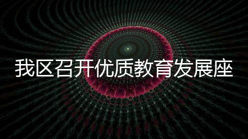 我區召開優質教育發展座談會