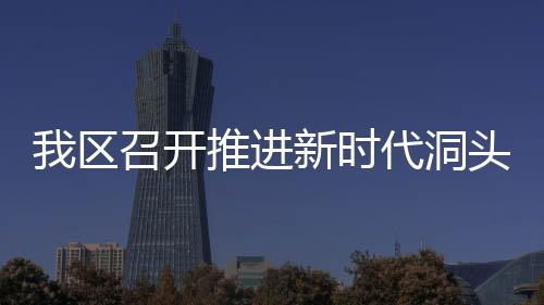 我區召開推進新時代洞頭產業工人隊伍建設改革工作協調小組