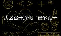我區(qū)召開深化“最多跑一次”改革和“四個平臺”建設(shè)推進(jìn)會