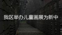 我區舉辦兒童畫展為新中國70華誕獻禮