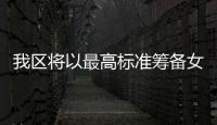 我區(qū)將以最高標(biāo)準(zhǔn)籌備女子民兵連六十周年活動
