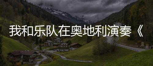 我和樂隊在奧地利演奏《梁祝》