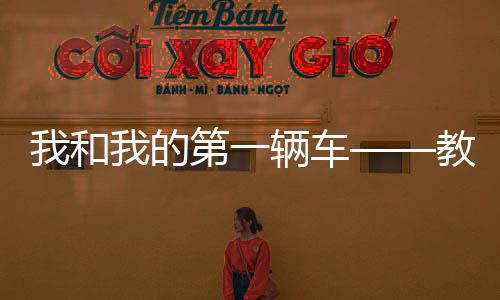 我和我的第一輛車——教媳婦開車是個技術活兒