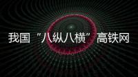 我國“八縱八橫”高鐵網等一批交通基礎設施重點工程復工