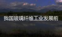 我國玻璃纖維工業發展前景展望,行業資訊