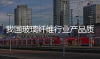 我國玻璃纖維行業(yè)產(chǎn)品質(zhì)量狀況分析（一）,行業(yè)資訊