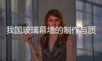 我國玻璃幕墻的制作與質量監理,行業資訊