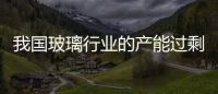 我國玻璃行業的產能過剩結構性特征明顯