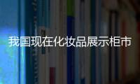 我國現在化妝品展示柜市場存在那些問題？