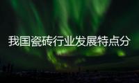 我國瓷磚行業發展特點分析
