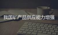 我國礦產品供應能力增強 礦產資源潛力巨大