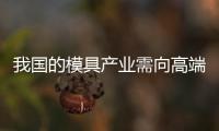 我國的模具產業需向高端產業轉型