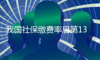 我國社保繳費率居第13位 釋疑國情致社保費率不同