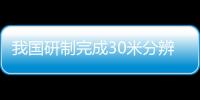 我國研制完成30米分辨率全球地表覆蓋遙感數據產品
