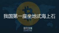 我國第一座坐地式海上石油鉆井平臺在榮成承修