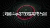 我國(guó)科學(xué)家在超高純石墨領(lǐng)域取得重大突破
