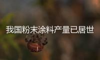 我國粉末涂料產量已居世界第二,行業資訊