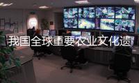 我國全球重要農業文化遺產增至18項 居世界首位