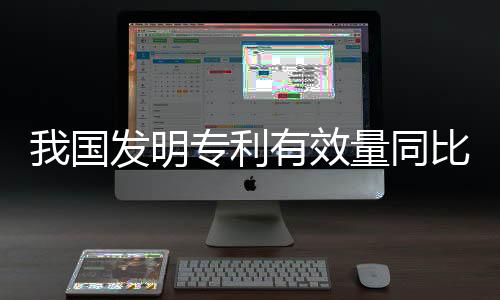 我國發(fā)明專利有效量同比增長17.5%