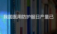 我國醫用防護服日產量已恢復至2萬件