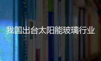 我國出臺太陽能玻璃行業標準,政策解讀