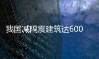 我國(guó)減隔震建筑達(dá)6000余幢 約占世界一半