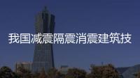 我國減震隔震消震建筑技術浮出水面