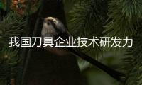 我國刀具企業技術研發力度亟待增強