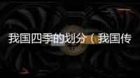 我國四季的劃分（我國傳統以什么劃分為四季）