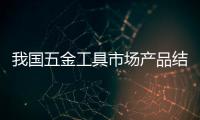 我國五金工具市場產品結構檔次亟待提高