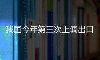 我國今年第三次上調出口退稅率