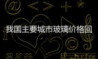 我國主要城市玻璃價格回升,市場研究