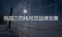 我國三四線吊頂品牌發(fā)展現(xiàn)難題