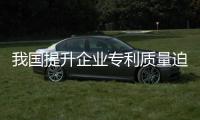 我國(guó)提升企業(yè)專利質(zhì)量迫在眉睫