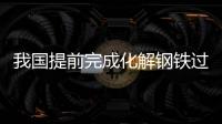 我國提前完成化解鋼鐵過剩產能任務