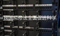 我國擬修法全面促進科學技術普及—新聞—科學網