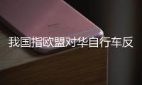 我國指歐盟對華自行車反補貼調(diào)查濫用貿(mào)易救濟