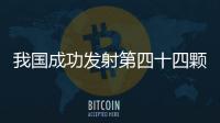我國成功發射第四十四顆北斗導航衛星—新聞—科學網