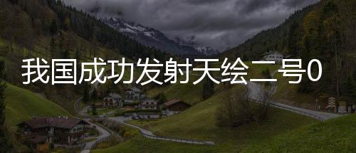 我國(guó)成功發(fā)射天繪二號(hào)01組衛(wèi)星
