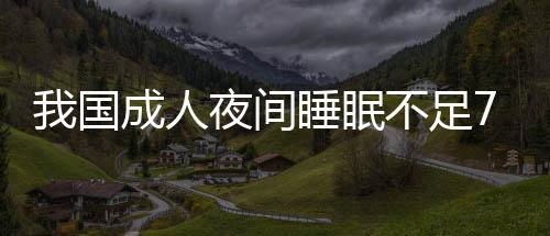 我國(guó)成人夜間睡眠不足7小時(shí) 中年人最“缺覺(jué)”