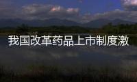 我國改革藥品上市制度激發新藥研發積極性