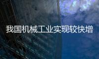 我國機械工業實現較快增長