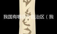 我國有哪幾個自治區（我國有幾個自治區）