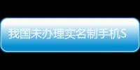 我國(guó)未辦理實(shí)名制手機(jī)SIM卡超1.3億張
