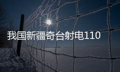我國新疆奇臺射電110米口徑望遠鏡奠基開工—新聞—科學網